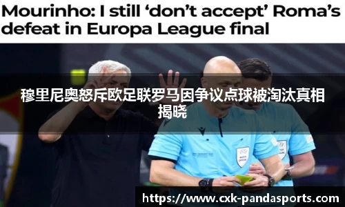穆里尼奥怒斥欧足联罗马因争议点球被淘汰真相揭晓