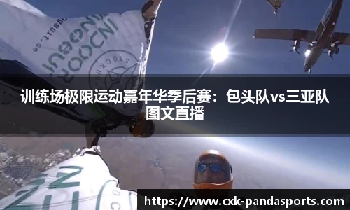 训练场极限运动嘉年华季后赛：包头队vs三亚队图文直播