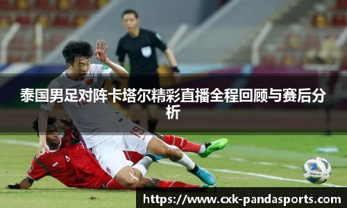泰国男足对阵卡塔尔精彩直播全程回顾与赛后分析